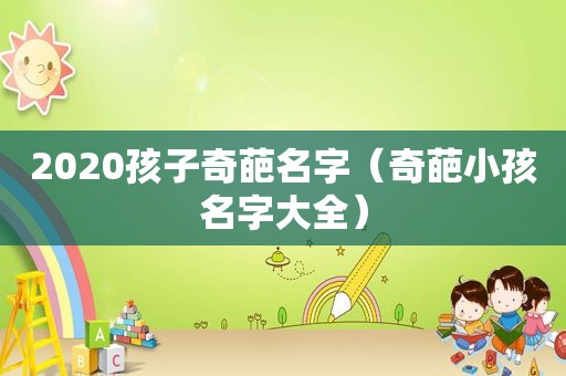 2020孩子奇葩名字（奇葩小孩名字大全）