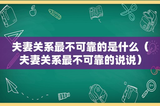 夫妻关系最不可靠的是什么（夫妻关系最不可靠的说说）