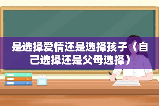 是选择爱情还是选择孩子（自己选择还是父母选择）