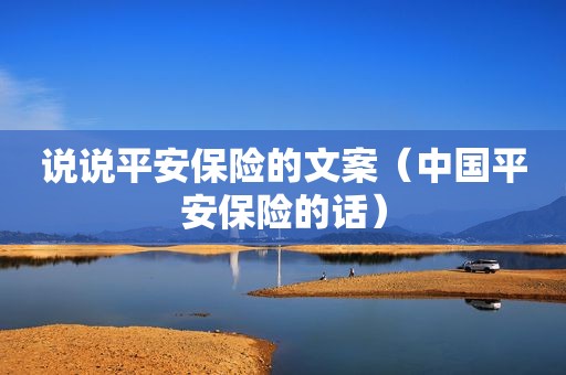 说说平安保险的文案（中国平安保险的话）