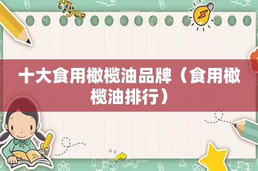 十大食用橄榄油品牌（食用橄榄油排行）