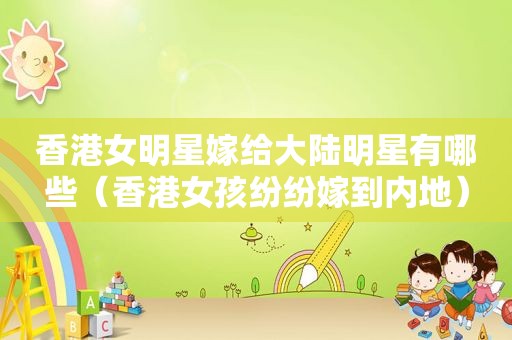 香港女明星嫁给大陆明星有哪些（香港女孩纷纷嫁到内地）