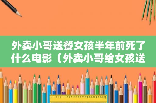 外卖小哥送餐女孩半年前死了什么电影（外卖小哥给女孩送了几个月的餐）