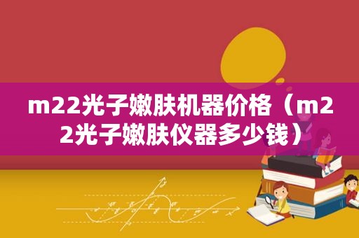 m22光子嫩肤机器价格（m22光子嫩肤仪器多少钱）