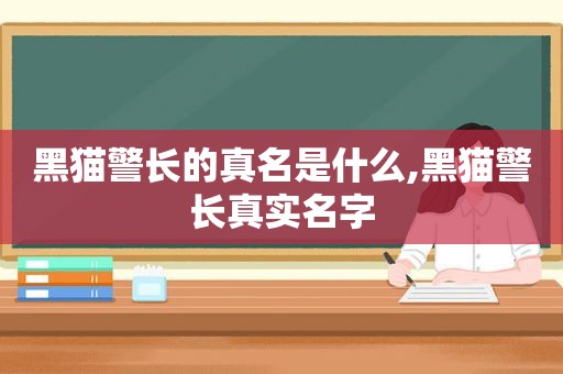 黑猫警长的真名是什么,黑猫警长真实名字