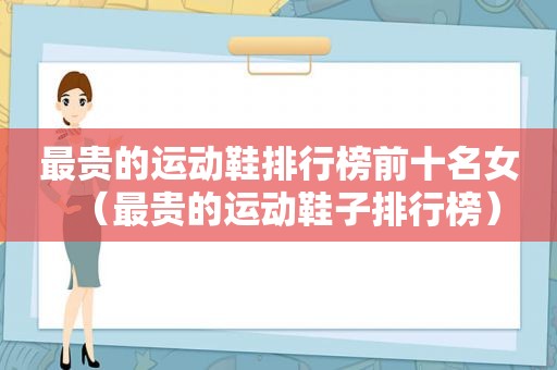最贵的运动鞋排行榜前十名女（最贵的运动鞋子排行榜）
