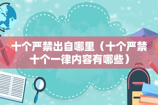 十个严禁出自哪里（十个严禁十个一律内容有哪些）