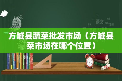 方城县蔬菜批发市场（方城县菜市场在哪个位置）