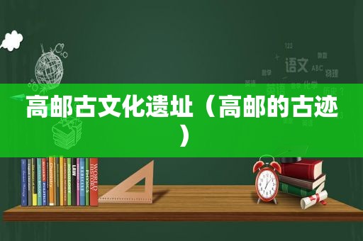 高邮古文化遗址（高邮的古迹）