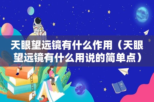 天眼望远镜有什么作用（天眼望远镜有什么用说的简单点）