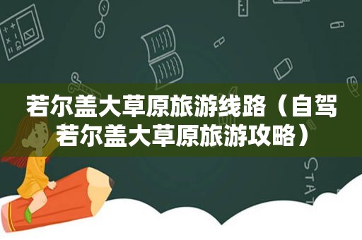 若尔盖大草原旅游线路（自驾若尔盖大草原旅游攻略）