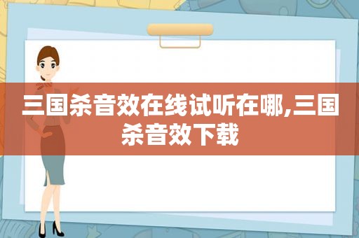 三国杀音效在线试听在哪,三国杀音效下载