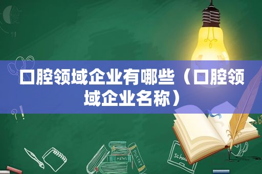 口腔领域企业有哪些（口腔领域企业名称）
