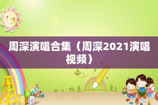 周深演唱合集（周深2021演唱视频）