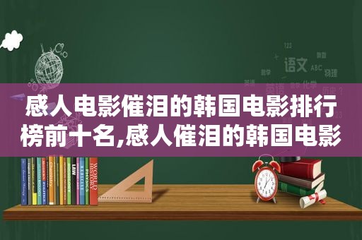 感人电影催泪的韩国电影排行榜前十名,感人催泪的韩国电影