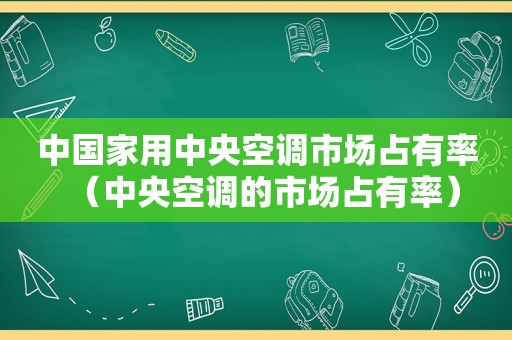 中国家用中央空调市场占有率（中央空调的市场占有率）