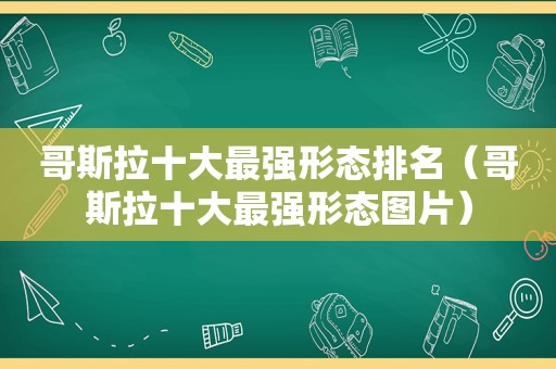 哥斯拉十大最强形态排名（哥斯拉十大最强形态图片）