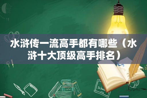 水浒传一流高手都有哪些（水浒十大顶级高手排名）