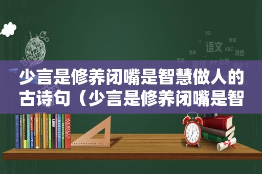 少言是修养闭嘴是智慧做人的古诗句（少言是修养闭嘴是智慧不惹是非过好自己的生活）
