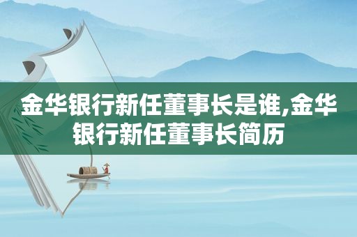 金华银行新任董事长是谁,金华银行新任董事长简历