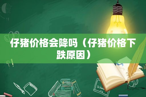 仔猪价格会降吗（仔猪价格下跌原因）