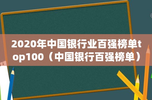 2020年中国银行业百强榜单top100（中国银行百强榜单）