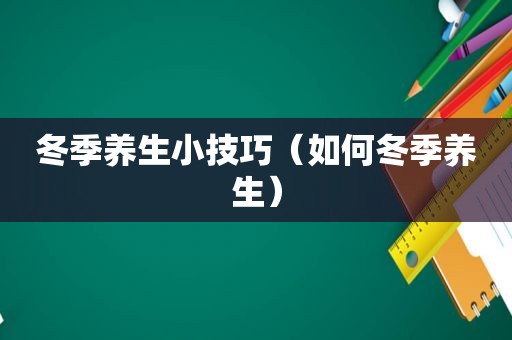 冬季养生小技巧（如何冬季养生）