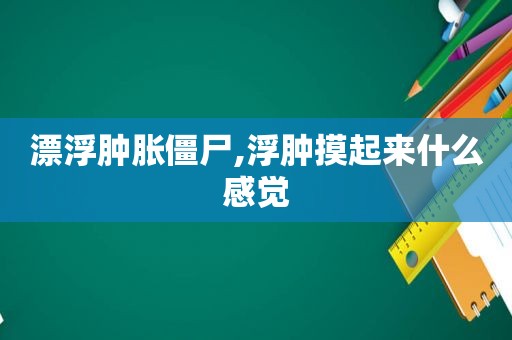 漂浮肿胀僵尸,浮肿摸起来什么感觉