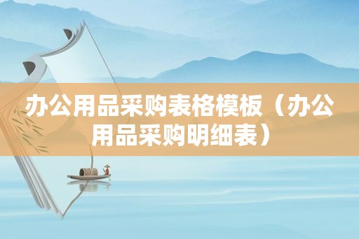 办公用品采购表格模板（办公用品采购明细表）