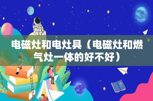 电磁灶和电灶具（电磁灶和燃气灶一体的好不好）