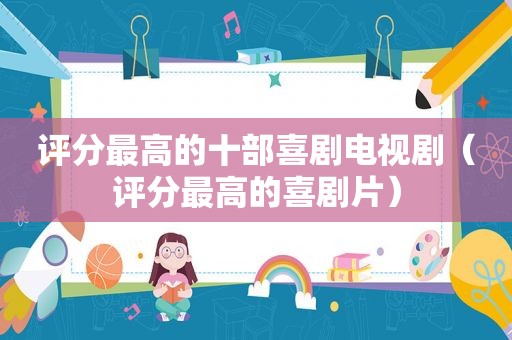 评分最高的十部喜剧电视剧（评分最高的喜剧片）