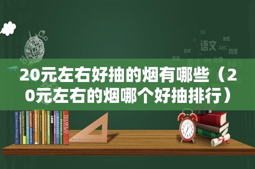 20元左右好抽的烟有哪些（20元左右的烟哪个好抽排行）