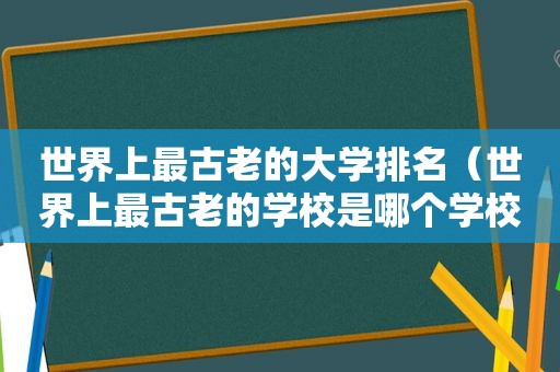 世界上最古老的大学排名（世界上最古老的学校是哪个学校）