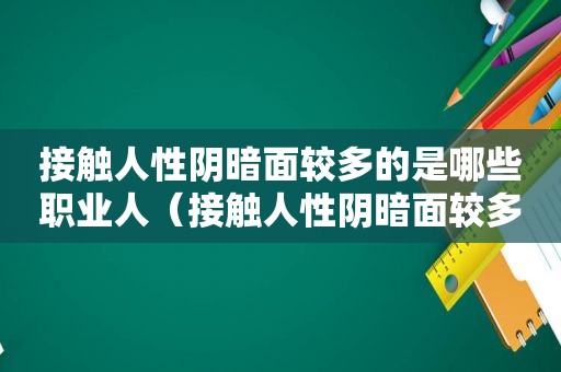 接触人性阴暗面较多的是哪些职业人（接触人性阴暗面较多的是哪些职业女性）