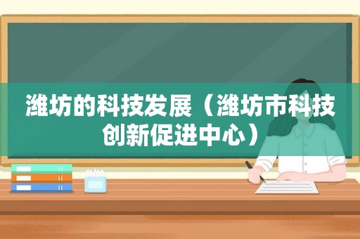 潍坊的科技发展（潍坊市科技创新促进中心）