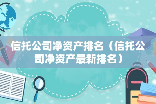 信托公司净资产排名（信托公司净资产最新排名）