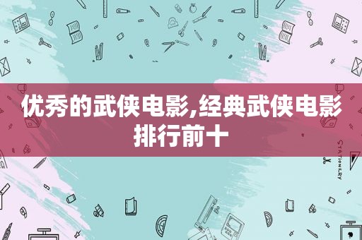 优秀的武侠电影,经典武侠电影排行前十