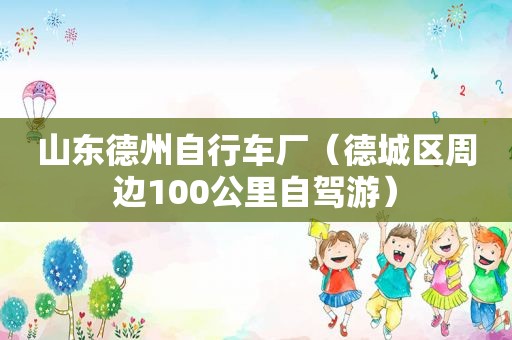 山东德州自行车厂（德城区周边100公里自驾游）