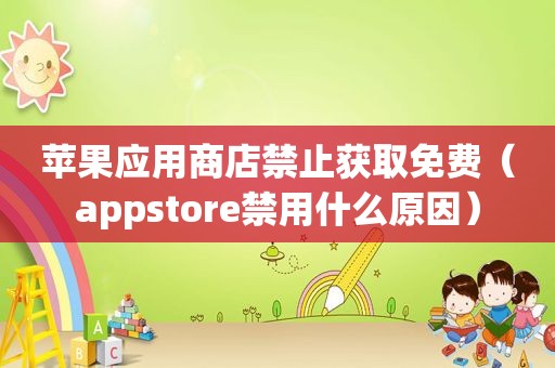苹果应用商店禁止获取免费（appstore禁用什么原因）