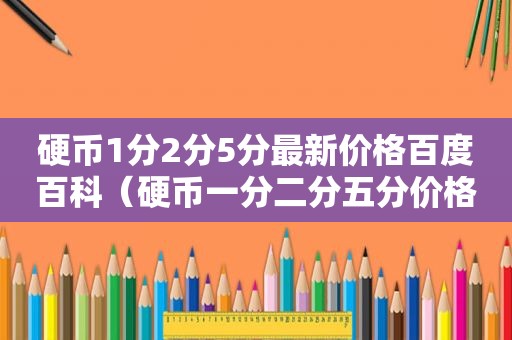 硬币1分2分5分最新价格百度百科（硬币一分二分五分价格表）