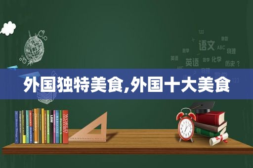 外国独特美食,外国十大美食