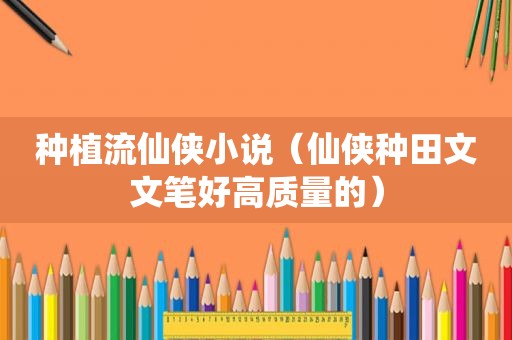 种植流仙侠小说（仙侠种田文文笔好高质量的）