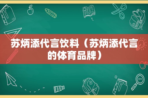 苏炳添代言饮料（苏炳添代言的体育品牌）