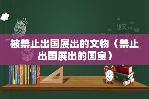 被禁止出国展出的文物（禁止出国展出的国宝）