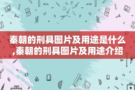 秦朝的刑具图片及用途是什么,秦朝的刑具图片及用途介绍