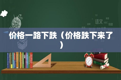 价格一路下跌（价格跌下来了）