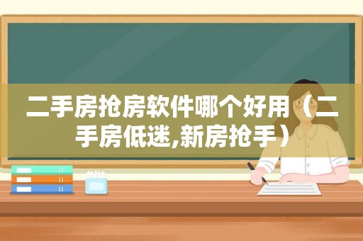 二手房抢房软件哪个好用（二手房低迷,新房抢手）