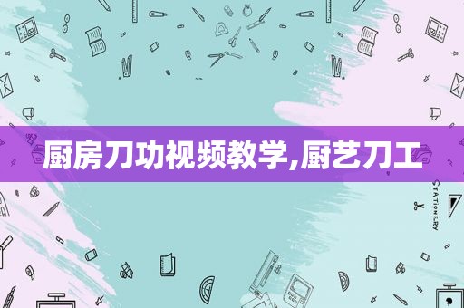 厨房刀功视频教学,厨艺刀工