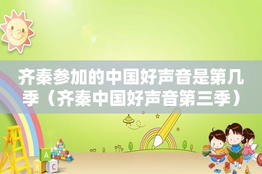 齐秦参加的中国好声音是第几季（齐秦中国好声音第三季）