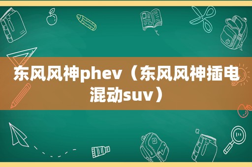 东风风神phev（东风风神插电混动suv）